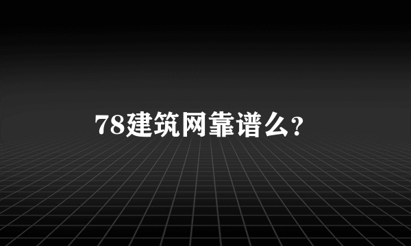 78建筑网靠谱么？