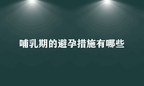 哺乳期的避孕措施有哪些