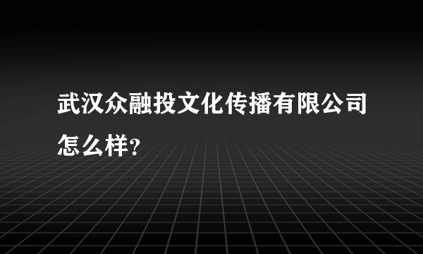 武汉众融投文化传播有限公司怎么样？