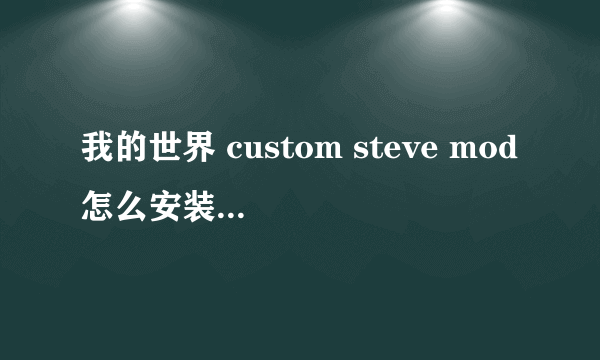 我的世界 custom steve mod怎么安装 具体步骤 最好能配图文 谢谢大家