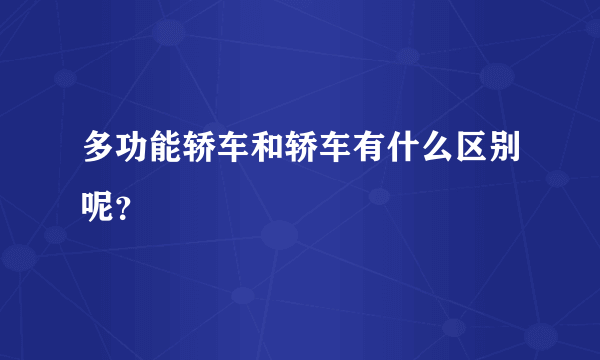 多功能轿车和轿车有什么区别呢？