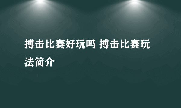 搏击比赛好玩吗 搏击比赛玩法简介