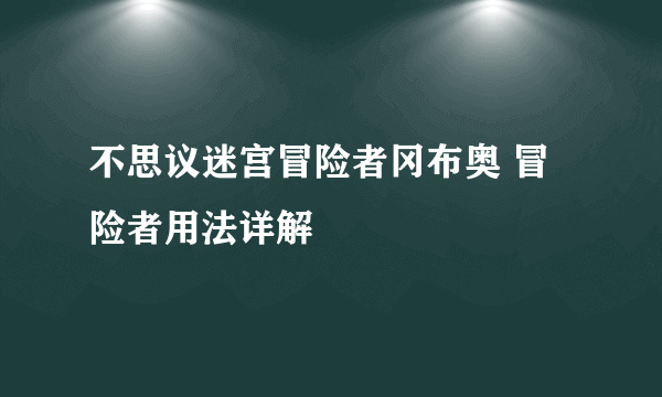 不思议迷宫冒险者冈布奥 冒险者用法详解