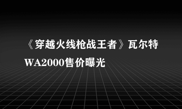 《穿越火线枪战王者》瓦尔特WA2000售价曝光