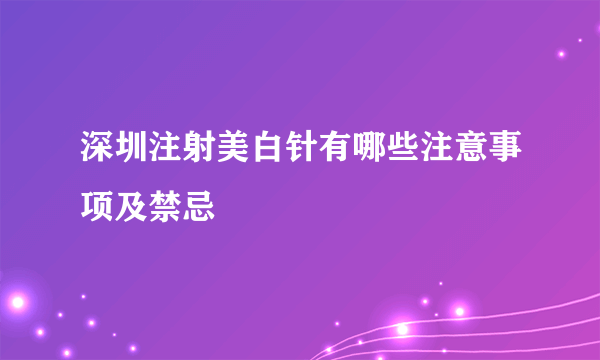 深圳注射美白针有哪些注意事项及禁忌