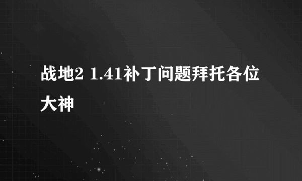 战地2 1.41补丁问题拜托各位大神