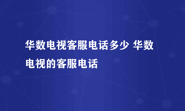 华数电视客服电话多少 华数电视的客服电话