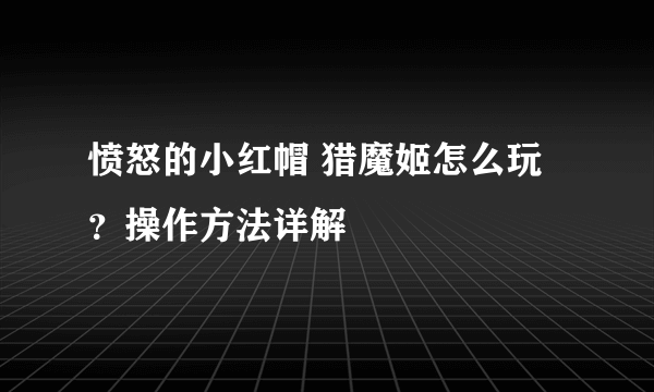 愤怒的小红帽 猎魔姬怎么玩？操作方法详解