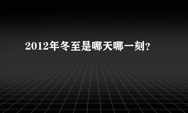 2012年冬至是哪天哪一刻？