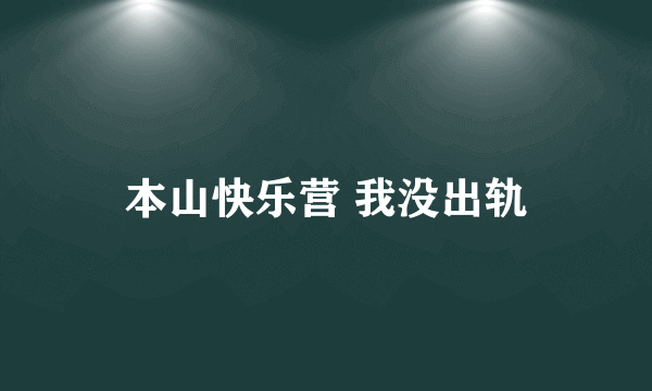 本山快乐营 我没出轨