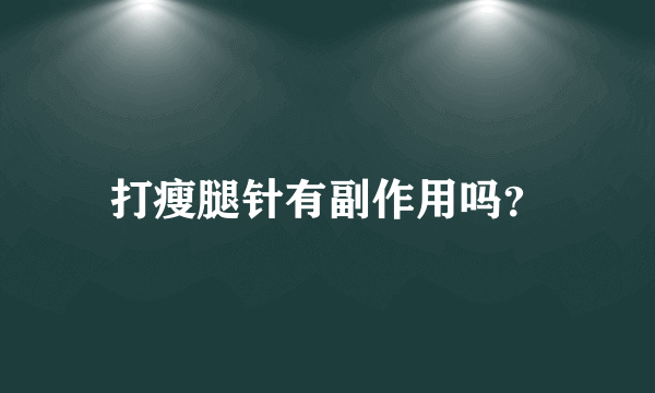 打瘦腿针有副作用吗？