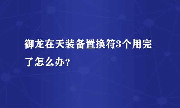 御龙在天装备置换符3个用完了怎么办？