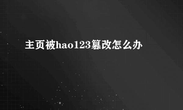 主页被hao123篡改怎么办