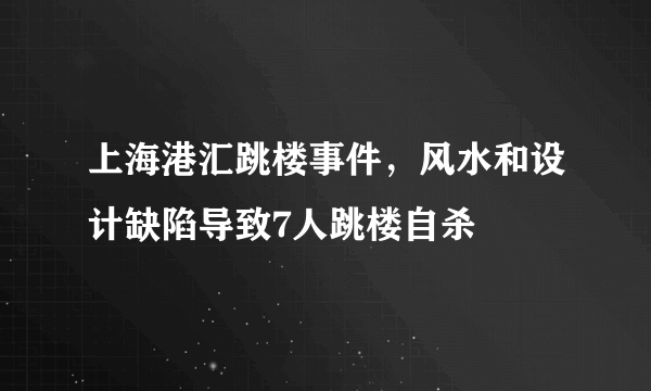 上海港汇跳楼事件，风水和设计缺陷导致7人跳楼自杀 