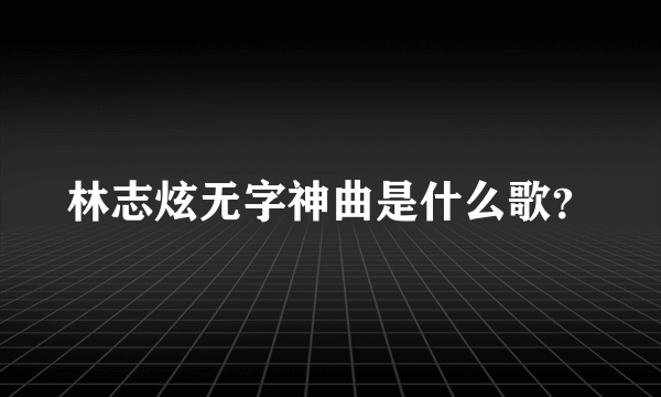 林志炫无字神曲是什么歌？