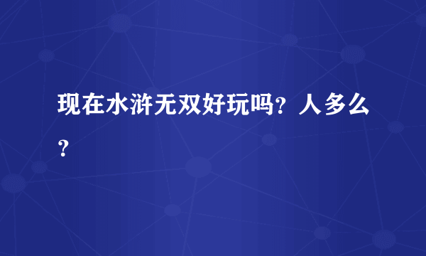 现在水浒无双好玩吗？人多么？