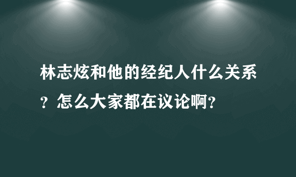 林志炫和他的经纪人什么关系？怎么大家都在议论啊？