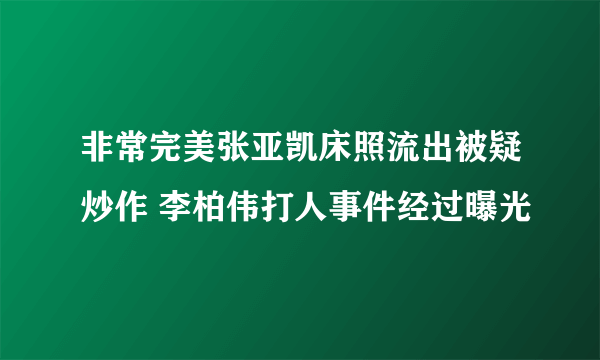 非常完美张亚凯床照流出被疑炒作 李柏伟打人事件经过曝光