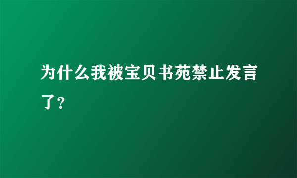 为什么我被宝贝书苑禁止发言了？