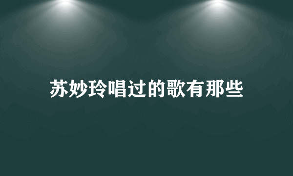 苏妙玲唱过的歌有那些