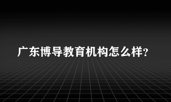 广东博导教育机构怎么样？