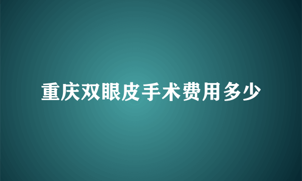 重庆双眼皮手术费用多少