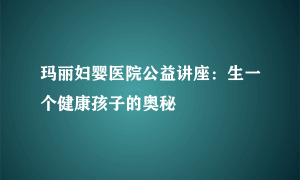 玛丽妇婴医院公益讲座：生一个健康孩子的奥秘