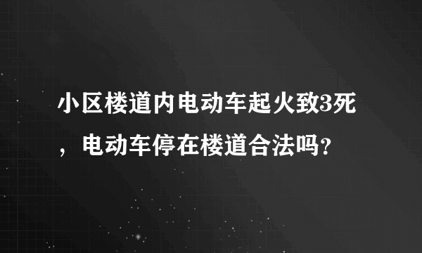 小区楼道内电动车起火致3死，电动车停在楼道合法吗？