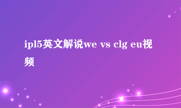 ipl5英文解说we vs clg eu视频