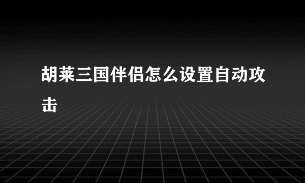 胡莱三国伴侣怎么设置自动攻击