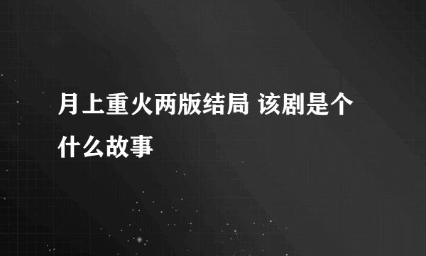 月上重火两版结局 该剧是个什么故事