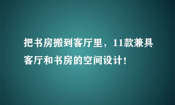 把书房搬到客厅里，11款兼具客厅和书房的空间设计！