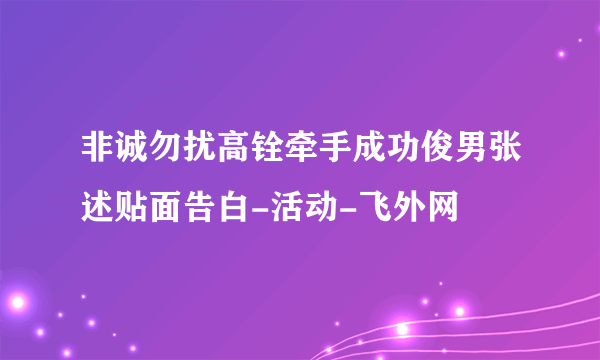 非诚勿扰高铨牵手成功俊男张述贴面告白-活动-飞外网