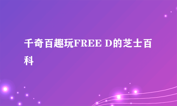 千奇百趣玩FREE D的芝士百科