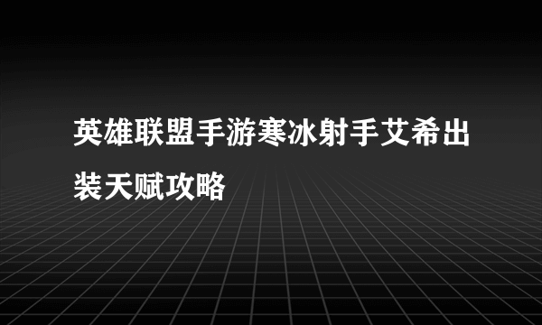 英雄联盟手游寒冰射手艾希出装天赋攻略