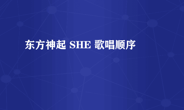 东方神起 SHE 歌唱顺序