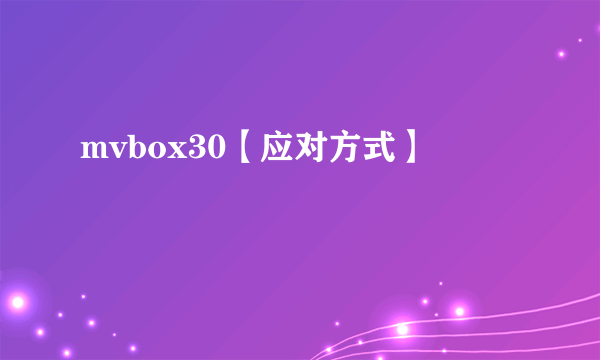 mvbox30【应对方式】