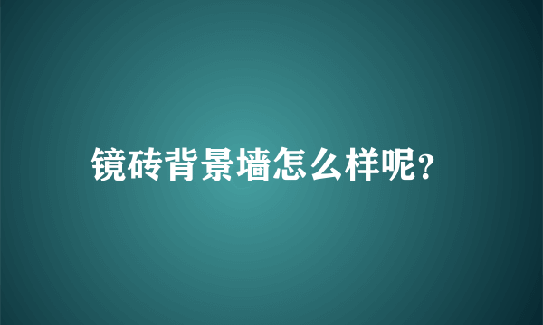 镜砖背景墙怎么样呢？