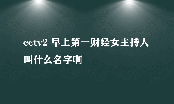 cctv2 早上第一财经女主持人叫什么名字啊