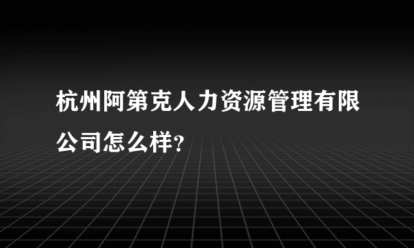 杭州阿第克人力资源管理有限公司怎么样？