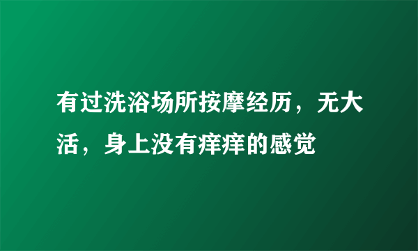 有过洗浴场所按摩经历，无大活，身上没有痒痒的感觉