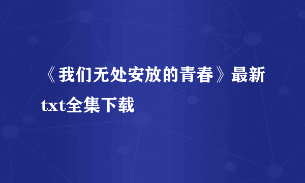 《我们无处安放的青春》最新txt全集下载