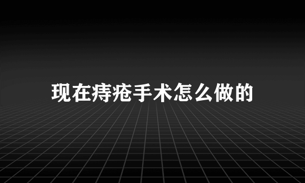 现在痔疮手术怎么做的