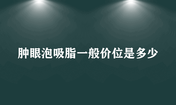 肿眼泡吸脂一般价位是多少