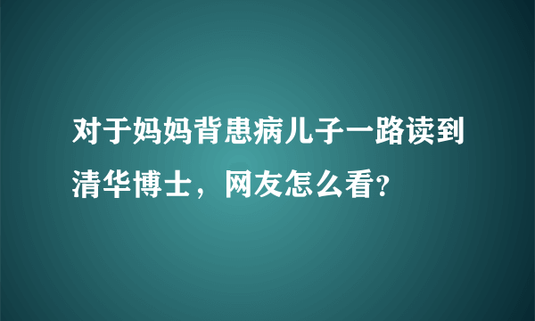 对于妈妈背患病儿子一路读到清华博士，网友怎么看？