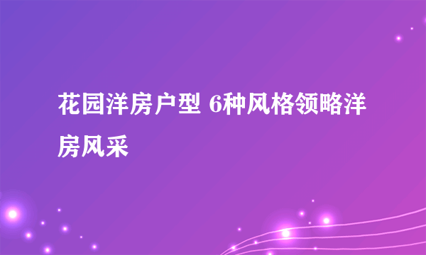 花园洋房户型 6种风格领略洋房风采