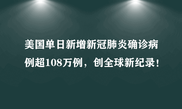 美国单日新增新冠肺炎确诊病例超108万例，创全球新纪录！