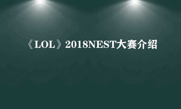 《LOL》2018NEST大赛介绍