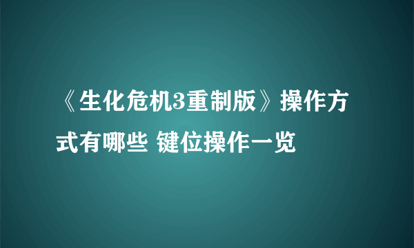 《生化危机3重制版》操作方式有哪些 键位操作一览