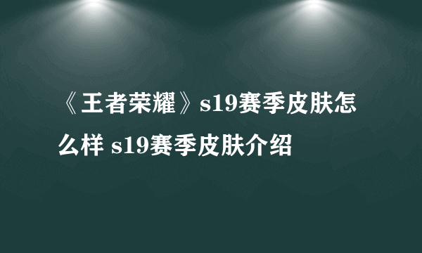 《王者荣耀》s19赛季皮肤怎么样 s19赛季皮肤介绍